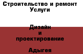 Строительство и ремонт Услуги - Дизайн и проектирование. Адыгея респ.,Адыгейск г.